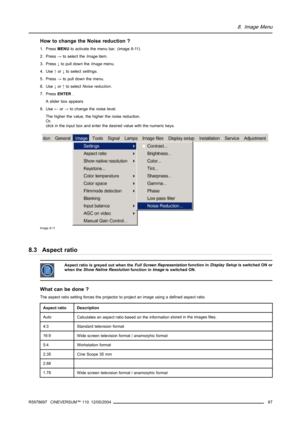 Page 718. Image Menu
How to change the Noise reduction ?
1. PressMENUto activate the menu bar. (image 8-11)
2. Press→to select theImageitem.
3. Press↓to pull down theImagemenu.
4. Use↑or↓to selectsettings.
5. Press→to pull down the menu.
6. Use↓or↑to selectNoise reduction.
7. PressENTER.
A slider box appears
8. Use←or→to change the noise level.
The higher the value, the higher the noise reduction.
Or,
click in the input box and enter the desired value with the numeric keys.
Image 8-11
8.3 Aspect ratio
Aspect...