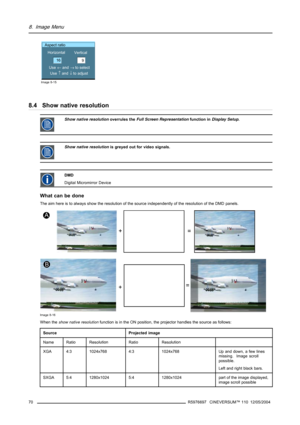 Page 748. Image Menu
Aspect ratio
Horizontal
Use 
← and → to select9 Vertical
16
Use 
↑ and ↓ to adjust
Image 8-15
8.4 Show native resolution
Show native resolutionoverrules theFull Screen Representationfunction inDisplay Setup.
Show native resolutionis greyed out for video signals.
DMD
Digital Micromirror Device
What can be done
The aim here is to always show the resolution of the source independently of the resolution of the DMD panels.
Image 8-16
When theshow native resolutionfunction is in the ON position,...