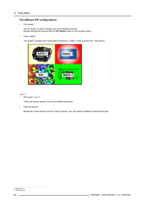 Page 909. Tools Menu
The different PiP configurations
• Full screen2
The full screen is used to display one of the selected sources.
Browse through the sources with thePiP Adjustbutton on the remote control.
•2-by-2raster
2
The screen is divided into 4 subscreens containing 1 Video, 2 Data sources and 1 SDI source.
Image 9-1
• PiPlayout1to33
These are factory layouts, they can be edited and saved.
• Personal layouts
Beside the 2 fixed layouts and the 3 factory layouts, you can create 5 additional (personal)...