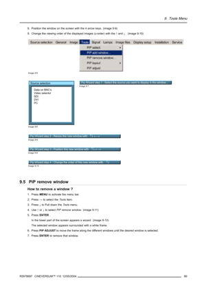 Page 939. Tools Menu
8. Position the window on the screen with the 4 arrow keys. (image 9-9)
9. Change the viewing order of the displayed images (z-order) with the↑and↓. (image 9-10)
Image 9-5
Source selection
Data on BNCs
Video selector
SDI
DVI
PC
Image 9-6
Pip Wizard step 1 : Select the source you want to display in the window...Image 9-7
Pip Wizard step 2 : Resize this new window with ↑↓ ←→Image 9-8
Pip Wizard step 3 : Position this new window with ↑↓ ←→Image 9-9
Pip Wizard step 4 : Change the order of this...