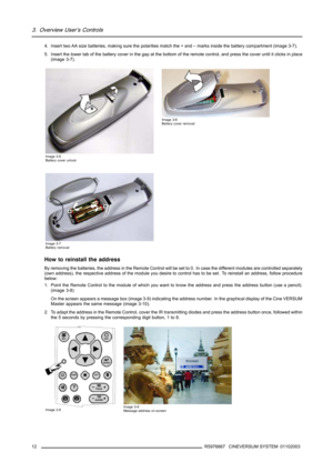 Page 163. Overview User’s Controls
4. Insert two AA size batteries, making sure the polarities match the + and – marks inside the battery compartment (image 3-7).
5. Insert the lower tab of the battery cover in the gap at the bottom of the remote control, and press the cover until it clicks in place
(image 3-7).
Image 3-5
Battery cover unlock
Image 3-6
Battery cover removal
Image 3-7
Battery removal
How to reinstall the address
By removing the batteries, the address in the Remote Control will beset to 0. In...