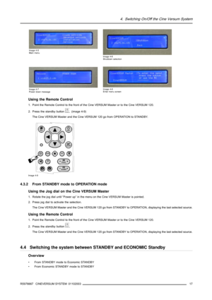 Page 214. Switching On/Off the Cine Versum System
Image 4-5
Main menu
Image 4-6
Shutdown selection
Image 4-7
Power down messageImage 4-8
Enter menu screen
Using the Remote Control
1. Point the Remote Control to the front of the Cine VERSUM Master or to the Cine VERSUM 120.
2. Press the standby button
.(image4-9)
The Cine VERSUM Master and the Cine VERSUM 120 go from OPERATION to STANDBY.
Image 4-9
4.3.2 From STANDBY mode to OPERATION mode
Using the Jog dial on the Cine VERSUM Master
1. Rotate the jog dial until...