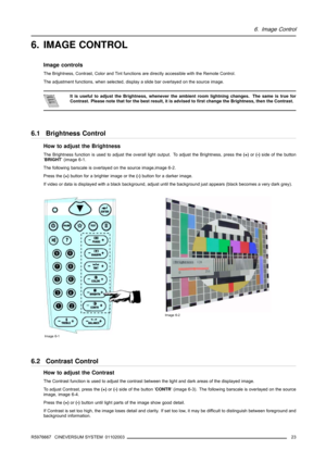 Page 276. Image Control
6. IMAGE CONTROL
Image controls
The Brightness, Contrast, Color and Tint functions are directly accessible with the Remote Control.
The adjustment functions, when selected, display a slide bar overlayed on the source image.
It is useful to adjust the Brightness, whenever the ambient room lightning changes. The same is true for
Contrast. Please note that for the best result, it is advised to first change the Brightness, then the Contrast.
6.1 Brightness Control
How to adjust the...