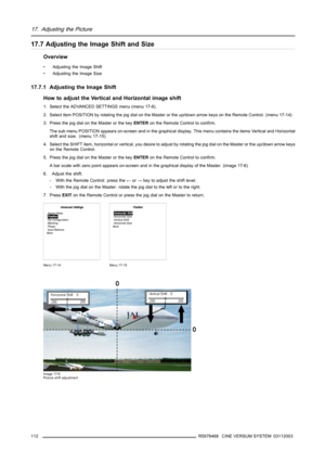 Page 11617. Adjusting the Picture
17.7 Adjusting the Image Shift and Size
Overview
• Adjusting the Image Shift
• Adjusting the Image Size
17.7.1 Adjusting the Image Shift
How to adjust the Vertical and Horizontal image shift
1. Select the ADVANCED SETTINGS menu (menu 17-8).
2. Select item POSITION by rotating the jog dial on the Master or the up/down arrow keys on the Remote Control. (menu 17-14)
3. Press the jog dial on the Master or the keyENTERon the Remote Control to confirm.
The sub menu POSITION appears...