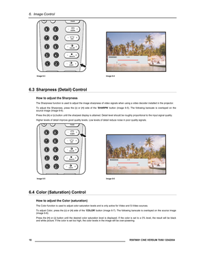 Page 206.  Image Control 
  18 
 R5976691 CINE VERSUM 70/60 12042004 
 
   
Image 6-3 Image 6-4 
6.3  Sharpness (Detail) Control 
How to adjust the Sharpness 
The Sharpness function is used to adjust the image sharpness of video signals when using a video decoder installed in the projector. 
To adjust the Sharpness, press the (-) or (+) side of the ’SHARPN’ button (image 6-5). The following barscale is overlayed on the 
source image (image 6-6). 
Press the (+) or (-) button until the sharpest display is...