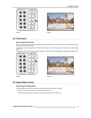 Page 216.  Image Control 
  R5976691 CINE VERSUM 70/60 12042004 
 19 
 
  
  
Image 6-7 Image 6-8 
6.5 Tint Control 
How to adjust the Tint (hue) 
The Tint function is used to adjust color hue to obtain true color reproduction and is only active for Video and S-Video when using the 
NTSC 4.43 or NTSC 3.58 color system. 
To adjust Tint, press the (-) or (+) side of the ’TINT’ button (image 6-9). The following barscale is overlayed on the source image 
(image 6-10). 
Press the (+) or (-) button until an optimal...