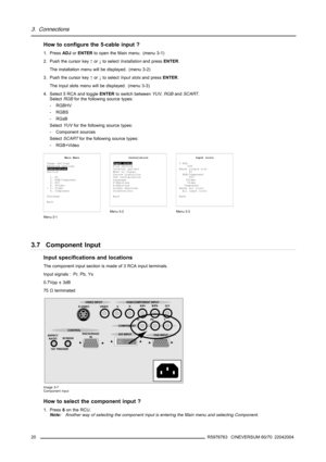 Page 243. Connections
How to configure the 5-cable input ?
1. PressADJorENTERto open the Main menu. (menu 3-1)
2. Push the cursor key↑or↓to selectInstallationand pressENTER.
The installation menu will be displayed. (menu 3-2)
3. Push the cursor key↑or↓to selectInput slotsand pressENTER.
The input slots menu will be displayed. (menu 3-3)
4. Select 5 RCA and toggleENTERto switch betweenYUV,RGBandSCART.
SelectRGBfor the following source types:
-RGBHV
-RGBS
-RGsB
SelectYUVfor the following source types:
- Component...