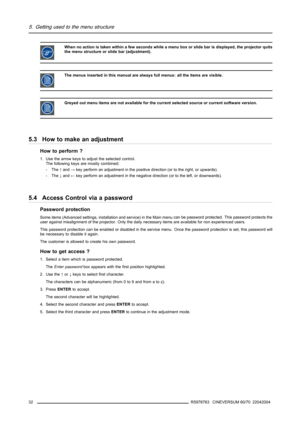 Page 365. Getting used to the menu structure
When no action is taken within a few seconds while a menu box or slide bar is displayed, the projector quits
the menu structure or slide bar (adjustment).
The menus inserted in this manual are always full menus: all the items are visible.
Greyed out menu items are not available for the current selected source or current software version.
5.3 How to make an adjustment
How to perform ?
1. Use the arrow keys to adjust the selected control.
The following keys are mostly...