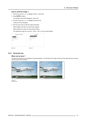 Page 518. Advanced Settings
How to shift the image ?
1. Push the cursor key↑or↓to highlightPosition. (menu 8-5)
2. PressENTERto select.
ThePositionmenu will be displayed. (menu 8-6)
3. Push the cursor key↑or↓to highlightHorizontal shift.
A slide bar will be displayed.
4. Use the cursor keys to shift the image horizontally.
When shifting to the left, the value will be negative.
When shifting to the right, the value will be positive.
The adjustment range can vary from - 255 to + 255. 0 is the nominal position....