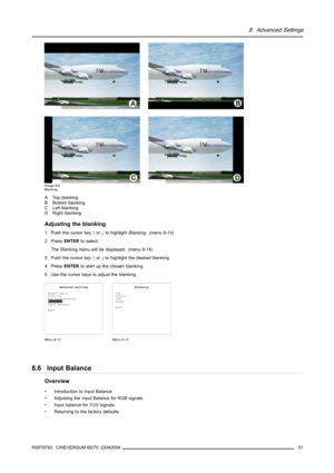 Page 558. Advanced Settings
Image 8-6
Blanking
A Top blanking
B Bottom blanking
C Left blanking
D Right blanking
Adjusting the blanking
1. Push the cursor key↑or↓to highlightBlanking. (menu 8-13)
2. PressENTERto select.
TheBlankingmenu will be displayed. (menu 8-14)
3. Push the cursor key↑or↓to highlight the desired blanking
4. PressENTERto start up the chosen blanking.
5. Use the cursor keys to adjust the blanking.
Advanced settings
Aspect Ratio
Position
PiP Configuration
Blanking
Input Balance
Back
Menu 8-13...