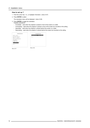 Page 749. Installation menu
How to set up ?
1. Push the cursor key↑or↓to highlightOrientation. (menu 9-37)
2. PressENTERto select.
The orientation menu will be displayed. (menu 9-38)
3. PressENTERto toggle the orientation.
Possible orientations :
- Front/table : used when the projector is placed in front of the screen on a table.
- Front/ceiling : used when the projector is placed in front of the screen but mounted on the ceiling.
- Rear/table : used when the projector is placed behind the screen on a table.
-...