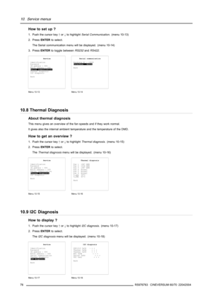 Page 8010. Service menus
How to set up ?
1. Push the cursor key↑or↓to highlightSerial Communication. (menu 10-13)
2. PressENTERto select.
The Serial communication menu will be displayed. (menu 10-14)
3. PressENTERto toggle betweenRS232andRS422.
Service
Identification
Password
IR address : 000
RS232 address : 000
Serial communication
Thermal diagnosis
I2C diagnosis
Back
Menu 10-13
Serial communication
Baudrate PC : 19200
Interface : RS232
Back
Menu 10-14
10.8 Thermal Diagnosis
About thermal diagnosis
This menu...