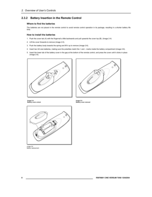 Page 102.  Overview of User’s Controls 
  8 
 R5976691 CINE VERSUM 70/60 12042004 
 
2.3.2  Battery Insertion in the Remote Control 
Where to find the batteries 
The batteries are not placed in the remote control to avoid remote control operation in its package, resulting in a shorter battery life 
time. 
How to install the batteries 
1.  Push the cover tab (A) with the fingernail a little backwards and pull upwards the cover top (B). (Image 2-4) 
2.  Lift the cover forwards to remove (image 2-5). 
3.  Push the...