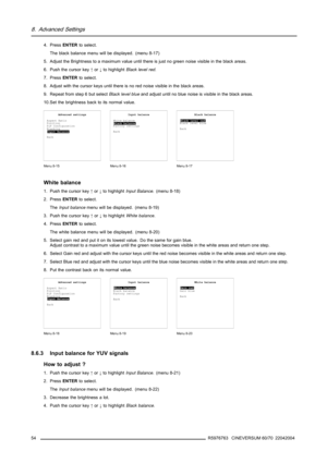 Page 588. Advanced Settings
4. PressENTERto select.
The black balance menu will be displayed. (menu 8-17)
5. Adjust the Brightness to a maximum value until there is just no green noise visible in the black areas.
6. Push the cursor key↑or↓to highlightBlack level red.
7. PressENTERto select.
8. Adjust with the cursor keys until there is no red noise visible in the black areas.
9. Repeat from step 6 but selectBlack level blueand adjust until no blue noise is visible in the black areas.
10.Set the brightness back...