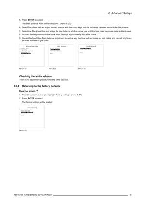 Page 598. Advanced Settings
5. PressENTERto select.
The black balance menu will be displayed. (menu 8-23)
6. Select Black level red and adjust the red balance with the cursor keys until the red noise becomes visible in the black areas.
7. Select now Black level blue and adjust the blue balance with the cursor keys until the blue noise becomes visible in black areas.
8. Increase the brightness until the black areas displays approximately 50% white noise.
9. Correct Red and Blue Black balance adjustment in such a...