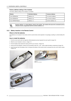 Page 163. OVERVIEW USER’s CONTROLS
Factory address setting of the modules
The factory address setting of the modules is as follows:
ModuleIndividual AddressCommon Address
Cine VERSUM 80address no common address
Cine VERSUM 50address no common address
Cine VERSUM Masteraddress common address 
Common address: is a fixed address, stored in the module. The module will execute the commands sent by
a Remote Control, programmed with thecommon address .
3.5.2 Battery Insertion in the Remote Control
Where to find the...
