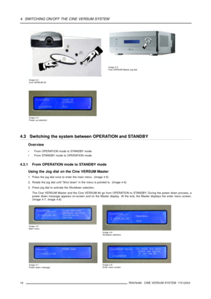 Page 204. SWITCHING ON/OFF THE CINE VERSUM SYSTEM
Image 4-2
Cine VERSUM 80
Image 4-3
Cine VERSUM Master jog dial
Image 4-4
Power up selection
4.3 Switching the system between OPERATION and STANDBY
Overview
 From OPERATION mode to STANDBY mode
 From STANDBY mode to OPERATION mode
4.3.1 From OPERATION mode to STANDBY mode
Using the Jog dial on the Cine VERSUM Master
1. Press the jog dial once to enter the main menu. (image 4-5)
2. Rotate the jog dial until “Shut down” in the menu is pointed to. (image 4-6)
3....