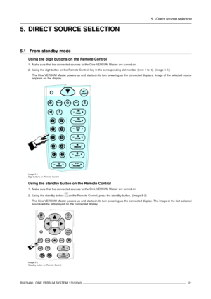 Page 255. Direct source selection
5. DIRECT SOURCE SELECTION
5.1 From standby mode
Using the digit buttons on the Remote Control
1. Make sure that the connected sources to the Cine VERSUM Master are turned on.
2. Using the digit button on the Remote Control, key in the corresponding slot number (from 1 to 8). (image 5-1)
The Cine VERSUM Master powers up and starts on its turn powering up the connected displays. Image of the selected source
appears on the display.
Image 5-1
Digit buttons on Remote Control
Using...