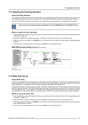 Page 11317. Adjusting the Picture
17.4 Adjusting the Decoding Standard
About Decoding Standard
The possibility is offered to decode the NTSC video signals via the default American IRE standard (Decoding a NTSC signal using
the European EBU standard may result in a greenish tint.) and the PAL/SECAM video signals via the European EBU standard.
When the PROJECTOR standard has been chosen, then, video signal are decoded based on the installed Color Parameters.
Choice of the color decoding standard is applicable on...