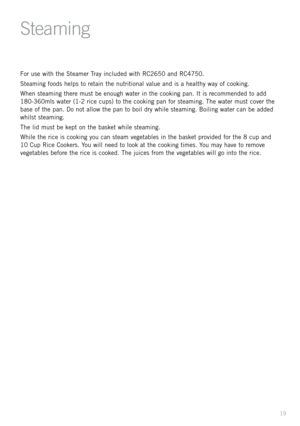 Page 2119
Ste\fming
For use \fith the Steamer Tray included \fith \bC2650 and \bC4750.
Steaming foods helps to retain the nutritional value and is a healthy \fay of cooking.
When steaming there must be enough \fater in the cooking pan. It is recommended to add 
180-360mls \fater (1-2 rice cups) to the cooking pan for steaming. The \fater must cover the 
base of the pan. Do not allo\f the pan to boil dry \fhile steaming. Boiling \fater can be added 
\fhilst steaming.
The lid must be kept on the basket \fhile...