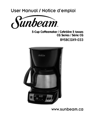 Page 1User Manual / Notice d’emploi
5-Cup Coffeemaker / Cafetière 5 tassesCG Series / Série CG
BVSBCGX9-033
For product questions:
Jarden Consumer Service
Canada : 1.800.667.8623 USA : 1.800.458.8407 www.sunbeam.ca
©2012 Sunbeam Products, Inc. doing business as Jarden Consumer  Solutions. All rights reserved. In the U.S., distributed by Sunbeam, 
Products, Inc. doing business as Jarden Consumer Solutions, Boca  Raton, FL 33431.
In Canada, imported and distributed by Sunbeam Corporation 
(Canada) Limited doing...