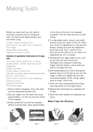 Page 2220
Before you make sushi you will need to
purchase a bamboo mat for rolling your
sushi. For best result lightly dampen your
mat before using.
6 sheets toasted seaweed (nori)
Small bowl of cold water with 2 teaspoons
rice vinegar
Ready make wasabi paste
Japanese soy sauce to serve
Selection of ingredients listed below for 6 large
rolls:
1cm strips sashimi grade tuna or salmon
Cooked prawns, shelled, deveined, halved
lengthways
Cooked crabmeat
Pickled daikon, sliced thinly
Lebanese cucumbers, seeds removed...