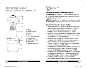 Page 345
PARTS IDENTIFICATION 
KNOW YOUR ICE CREAM MAKER 
 HOW TO:
Before You Use Your Ice Cream Maker  
BEFORE USE: Fill bucket 2/3 full of water. Let soak for 
90 minutes. This will allow the wood to swell to ensure 
the bucket does not leak.
NOTE: Before using for the first time, wash all parts except 
MOTOR DRIVE (see “How To Clean Your Ice Cream Maker”).
How To Use Your Ice Cream Maker 
1.   Mix your favorite ice cream recipe thoroughly in a 
bowl PRIOR to putting it in the DASHER. TIP: Chill 
(in the...