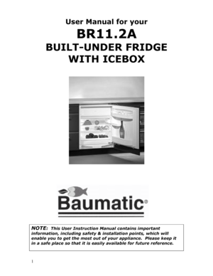 Page 2 
  
1 
User Manual for your  
BR11.2A 
BUILT-UNDER FRIDGE 
WITH ICEBOX 
 
 
 
 
 
 
  
 
      
NOTE:  This User Instruction Manual contains important 
information, including safety & installation points, which will 
enable you to get the most out of your appliance.  Please keep it 
in a safe place so that it is easily available for future reference.  
 
 
 