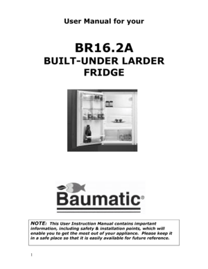 Page 2 
  
1 
User Manual for your  
 
BR16.2A 
BUILT-UNDER LARDER 
FRIDGE  
 
 
 
 
 
 
 
 
 
  
 
      
NOTE:  This User Instruction Manual contains important 
information, including safety & installation points, which will 
enable you to get the most out of your appliance.  Please keep it 
in a safe place so that it is easily available for future reference.  
 
 
 