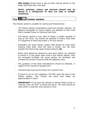 Page 14o Milk bottles  should have a cap on them  and be stored on the 
bottle shelf that sits in the door.  
 
o  Garlic, potatoes, onions an d bananas should only be 
stored in a refrigerator IF  they are kept in airtight 
containers. 
 
The  freezer section 
 
The freezer section is suitable  for storing and freezing food. 
  o The freezer section temperature  must have already reached -18 
degrees centigrade (or lower) be fore you attempt to store food 
that is already frozen or freezing fresh food. 
  o...