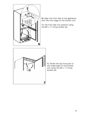 Page 24
 
 
 24
ppliance, 
. 
x the front feet into position using 
 )  Screw the top fixing bar to 
 
 
 
 
 
 
6)  Align the front feet of the a
with the front edge of the kitchen unit
 
Fi
the Ø4 x 17 fixing screws ( e). 
 
 
 
 
 
 
 
 
 
 
 
 
 
 
 
7
the underneath of the kitchen 
unit using the Ø4 x 17 fixing 
screws ( e). 
 
 
 
 
 
 
 
 
 
 
 
 
 
 
 
 
 
