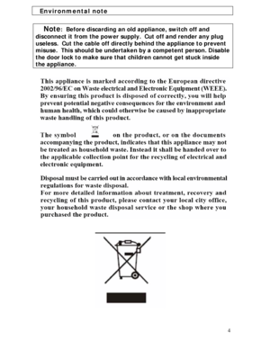 Page 4
Environmental note 
 
Note:  Before discarding an old appliance, switch off and 
disconnect it from the power supply.  Cut off and render any plug 
useless.  Cut the cable off directly behind the appliance to prevent 
misuse.  This should be undertake n by a competent person. Disable 
the door lock to make sure that children cannot get stuck inside 
the appliance.  
 
 
 
 
 
 
 
 
 
 
 
 
 
 
 
 
 
 
 
4
 