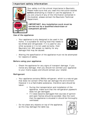 Page 5
Important safety information 
 
Your safety is of the utmost importance to Baumatic. 
Please make sure that you read this instruction booklet 
before attempting to install or use the appliance. If 
you are unsure of any of th e information contained in 
this booklet, please contact the Baumatic Technical 
Department. 
 
IMPORTANT: Any installation work must be 
carried out by a qualified electrician or 
competent person. 
 
 
Use of the appliance 
 
o  Your appliance is only designed to be used in the...