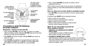 Page 51
31
4.Pulse y sostenga SET/TIMEpara guardar los cambios y salir de
programación de la hora.
NOT A:Si usted no pulsa un botón por tres (3) minutos, se guardarán los
cambios realizados y el reloj saldrá automáticamente de  programación 
de la hora .
Para ver datos de la fecha desde la pantalla horaria:
•  Pulse ( SET/TIME ) para obser var brevemente la fecha en pantalla durante 
2 segundos.
El activador simple ( ON/OFF) tiene las siguientes funciones:
•  Iniciar el monitor de ritmo cardiaco.
•  Obser var...