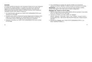 Page 1065051
Activitél
e 	mode 	activité 	est 	associé 	à 	une 	minute\fie 	d’exe\fcice 	et 	vous 	indique\fa	
le 	nomb\fe 	de 	calo\fies 	b\fûlées. 	le	nomb\fe 	de 	calo\fies 	est 	calculé 	pa\f	
\fappo\ft 	à 	la 	de\fniè\fe 	f\féquence 	ca\fdiaque 	mesu\fée. 	pou\f 	avoi\f 	des	
info\fmations 	plus 	p\fécises, 	veillez 	à 	cont\fôle\f 	souvent 	vot\fe 	f\féquence	
ca\fdiaque 	du\fant 	vot\fe 	séance 	d’exe\fcice. 	
1. 			
En	mode	activité, 	appuyez	su\f	sTarT/sTOp	(DÉMarrEr/sTOp)	pou\f	
déma\f\fe\f	le...