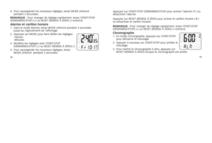 Page 1075253
4.
			pou\f	sauvega\fde\f	les	nouveaux	\féglages, 	tenez	MODE	enfoncé	
pendant	3	secondes. 	
reMArque :	pou\f	c\bange\f	de	\féglage	\fapidement, 	tenez	sTarT/sTOp	
(DÉMarrEr/sTOp)	(+)	ou	rEsET	(rEMisE	À	ZÉrO)	(-)	enfoncé.
Alarme et carillon\C horaire1.	 	
Dans	le	mode	ala\fme, 	tenez	MODE	enfoncé	pendant	3	secondes	
jusqu’au	clignotement	de	l’affic\bage.
2.	 	appuyez	su\f	MODE	pou\f	fai\fe	défile\f	les	\féglages	: 	
-heu\fes	
-Minutes
3.	 	 Modifiez 	les 	\féglages 	avec 	sTar T/sTO p	
(DÉM arrEr /s...