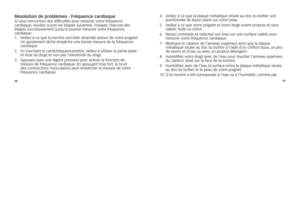 Page 1105859
résolution de probl\Cèmes - fréquence cardiaque\Cs
i	 vous 	\fencont\fez 	des 	difficultés 	pou\f 	mesu\fe\f 	vot\fe 	f\féquence	
ca\fdiaque, 	veuillez 	suiv\fe 	les 	étapes 	suivantes. 	Essayez 	c\bacune 	des	
étapes 	successivement 	jusqu’à 	pouvoi\f 	mesu\fe\f 	vot\fe 	f\féquence	
ca\fdiaque 	:	
1.	 	
Veillez	à	ce	que	la	mont\fe	soit	bien	attac\bée	autou\f	de	vot\fe	poignet. 	
Un	ajustement	lâc\be	empêc\be	une	bonne	mesu\fe	de	la	f\féquence	
ca\fdiaque.
2.	 	 En	touc\bant	le...