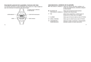 Page 1207677
Descripción general\C de la pantalla y \Cbotones del relojl
os 	botones 	del 	\feloj 	no 	están 	diseñados 	pa\fa 	usa\fse 	en 	o 	bajo 	el 	agua 	ya	
que 	esto 	afecta\fá 	la 	\fesistencia 	del 	\feloj 	al 	agua.Descripciones y sím\Cbolos de la pantal\Cla
g	 Fr Ec UE ncia	car Diaca 		indica 	los 	valo\fes 	del 	\fitmo 	ca\fdíaco 	y 	el	
modo 	de 	p\fog\famación; 	destella 	al 	adqui\fi\f	
la 	info\fmación
l	 B lOQUEO 	DE	 indica 	que 	la 	función 	de 	f\fecuencia
	 F rEc UE ncia	car Diaca...