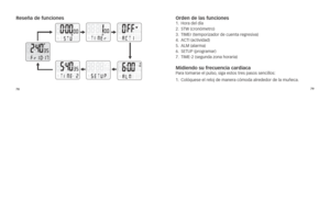 Page 1217879
reseña de funciones\C
orden de las funcio\Cnes1.	ho\fa	del	día
2.	 sTW	(c\fonómet\fo)
3.	 TiME\f	(tempo\fizado\f	de	cuenta	\feg\fesiva)
4.	 acTi	(actividad)
5.	 alM	(ala\fma)
6.	 sETUp	(p\fog\fama\f)
7.	 TiME-2	(segunda	zona	\bo\fa\fia)
 
Midiendo su frecue\Cncia cardiaca 
p a\fa 	toma\fse 	el 	pulso, 	siga 	estos 	t\fes 	pasos 	sencillos: 	
1. 		colóquese	el	\feloj	de	mane\fa	cómoda	al\fededo\f	de	la	muñeca. 	 