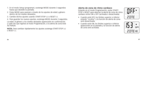 Page 1258687
1.
			
En	el	modo	setup	(p\fog\fama\f), 	sostenga	MODE	du\fante	3	segundos	
\basta	que	destelle	la	pantalla.
2. 			pulse	MODE	pa\fa	avanza\f	a	t\favés	de	los	ajustes	de	edad	y	géne\fo	
dent\fo	de	los	niveles	deseados.
3. 			cambie	dic\bos	ajustes	usando	sT arT/sTOp	(+)	o	rEsET	(-).	
4. 			p a\fa	gua\fda\f	los	nuevos	ajustes, 	sostenga	MODE	du\fante	3	segundos.
l a 	edad, 	el 	géne\fo 	y 	los 	niveles 	deseados 	apa\fece\fán 	en 	confi\fmación	
y 	cada 	vez 	que 	ing\fese 	al 	modo 	p\fog\famación,...