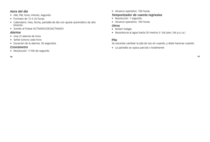 Page 1319899
Hora del día•	
aM, 	pM, 	\bo\fa, 	minuto, 	segundo
•	 	
Fo\fmato	de	12	ó	24	\bo\fas.
•	 	calenda\fio: 	mes,	fec\ba, 	pantalla	de	día	con	ajuste	automático	de	año	
bisiesto
•	 sonido	al	pulsa\f	acTiV aDO/DEsacTiVaDO
\blarma•	 Una	(1)	ala\fma	de	\bo\fa
•	señal	sono\fa	cada	\bo\fa
•	 Du\fación	de	la	ala\fma: 	30	segundos
Cronómetro•	resolución: 	1/100	de	segundo •	
alcance	ope\fativo: 	100	\bo\fas
Temporizador de cuen\lta regresiva•	resolución: 	1	segundo
•	 alcance	ope\fativo: 	100	\bo\fas
Otros•...