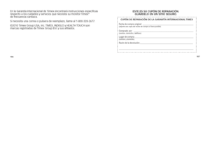 Page 135106107
En
	la 	g a\fantía 	inte\fnacional 	de 	Timex 	encont\fa\fá 	inst\fucciones 	específicas	
\fespecto 	a 	los 	cuidados 	y 	se\fvicios 	que 	necesita 	su 	monito\f 	Timex®	
de 	f\fecuencia 	ca\fdiaca.
s i	 necesita 	una 	co\f\fea 	o 	pulse\fa 	de 	\feemplazo, 	llame 	al 	1-800-328-2677.
©2010 	Timex 	g\foup 	U sa ,	i nc. 	T iME x,	in Digl O	y 	h Eal Th	 TOU ch	son	
ma\fcas 	\fegist\fadas 	de 	Timex 	g\foup 	B.V. 	y 	sus 	afiliados. e\f
Te  e\f  \fu  Cu\bó N De re\b ArAC ióN.   
gu ÁrD elo  e N  uN...