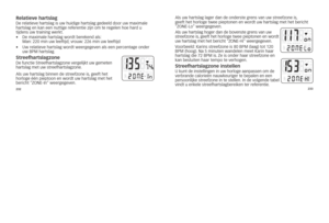 Page 25232233
relatieve hartslagDe
	relatieve 	hartslag 	is 	uw 	huidige 	hartslag 	gedeeld 	door 	uw 	maximale	
hartslag 	en 	kan 	een 	nuttige 	referentie 	zijn 	om 	te 	regelen 	hoe 	hard 	u	
tijdens 	uw 	training 	werkt. 	
•	 		De	maximale	hartslag	wordt	berekend	als: 	
Man: 	220	min	uw	leeftijd; 	vrouw:	226	min	uw	leeftijd	
•	 		uw	relatieve	hartslag	wordt	weergegeven	als	een	percentage	onder	
uw	BPM	hartslag.
streefhartslagzoneDe 	functie 	streefhartslagzone 	vergelijkt 	uw 	gemeten	
hartslag 	met 	uw...
