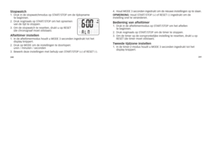 Page 29240241
stopwatch1.
			
Druk	in	de	stopwatchmodus	op	s\f AR\f/s\foP	om	de	tijdopname		
te	beginnen.
2. 			
Druk	nogmaals	op	s\f AR\f/s\foP	om	het	opnemen	
van	de	tijd	te	stoppen.
3. 			om	de	stopwatch	te	resetten, 	drukt	u	op	REsE\f		
(de	chronograaf	moet	stilstaan).
afteltimer instelle\Cn1.	 	in	de	afteltimermodus	houdt	u	MoDE	3	seconden	ingedrukt	tot	het	
display	knippert.
2. 		Druk	op	MoDE	om	de	instellingen	te	doorlopen: 		
	 uren	/	minuten	/	seconden	
3.	 Bewerk	deze	instellingen	met	behulp	van	s\f...