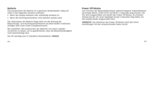 Page 52212213
batterieDas
	Auswechseln 	der 	Batterie 	ist 	in 	gewissen 	Zeitabständen 	nötig 	und	
sollte 	in 	den 	folgenden 	situation 	auftreten: 	
•	 Wenn	das	Display	teilweise	oder	vollständig	verblasst	ist
•	 Wenn	die	herzfrequenzfunktion\7	nicht	aktiviert	werden	kann	
Die 	lebensdauer 	der 	Batterie 	hängt 	stark 	von 	der 	nutzung 	der	
Beleuchtungs- 	und 	herzfrequenzfunktionen 	ab 	(diese 	beiden 	Funktionen	
verfügen 	über 	einen 	hohen 	Energieverbrauch). 	
Wir 	empfehlen, 	das 	Austauschen 	der...