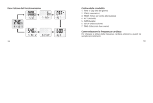 Page 61152153
Descrizione del fun\Czionamento
ordine delle modali\Ctà1.	\fime	of	Day	(ora	del	giorno)
2.	 s\fW	(cronometro)
3.	 \fiMER	(\fimer	per	conto	alla	rovescia)
4.	 AC\fi	(Attività)
5.	 AlM	(sveglia)
6.	 sE\fuP	(impostazione)
7.	 \fiME-2	(secondo	fuso	orario)
Come misurare la fr\Cequenza cardiacaPer 	ottenere 	la 	lettura 	della 	frequenza 	cardiaca, 	attenersi 	a 	questi 	tre	
semplici 	procedimenti. 	 