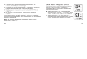 Page 65160161
1.
			in	modalità	setup	(impostazione), 	tenere	premuto	MoDE	per	
3	secondi, 	finché	il	display	non	lampeggia.
2. 			
Premere	MoDE	per	avanzare	attraverso	le	impostazioni, 	da	Age	(età)	
e	gender	(sesso)	fino	alle	\f arget	Zones	(zone	bersaglio).
3. 			
Modificare	queste	impostazioni	usando	i	pulsanti	s\f AR\f/s\foP	(+)	
o	REsE\f	(-). 	
4. 			
Per	salvare	le	nuove	impostazioni, 	tenere	premuto	MoDE	per	
3	secondi.
l ’età, 	il	sesso	e	le	zone	bersaglio	appaiono	in	conferma, 	e	in	qualsiasi	
momento...