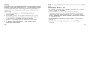 Page 66162163
attivitàl
a 	modalità 	Activity 	(Attività) 	viene 	unita 	ad 	un 	timer 	dell’esercizio 	fisico	
e 	informa 	l’utente 	delle 	calorie 	che 	brucia. 	le	calorie 	vengono 	calcolate	
in 	base 	all’ultima 	frequenza 	cardiaca 	misurata. 	Quindi, 	per 	letture 	più	
accurate 	occorre 	controllare 	spesso 	la 	frequenza 	cardiaca 	durante	
l’allenamento. 	
1. 			in	modalità	 Activity,	premere	s\f AR\f/s\foP	per	iniziare	il	
cronometraggio. 	
2. 			
Durante	l’allenamento, 	toccare	delicatamente...