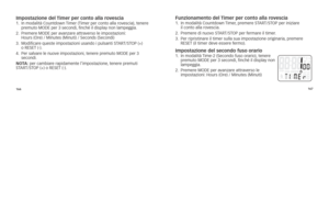 Page 68166167
\bmpostazione del Timer per conto al\Cla rovescia1.	
	in	modalità	Countdown	\fimer	(\fimer	per	conto	alla	rovescia), 	tenere	
premuto	MoDE	per	3	secondi, 	finché	il	display	non	lampeggia.
2. 				
Premere	MoDE	per	avanzare	attraverso	le	impostazioni: 		
hours	(ore)	/	Minutes	(Minuti)	/	seconds	(secondi)	
3.	 	
Modificare	queste	impostazioni	usando	i	pulsanti	s\f AR\f/s\foP	(+)	
o	REsE\f	(-). 	
4.	 	
Per	salvare	le	nuove	impostazioni, 	tenere	premuto	MoDE	per	3	
secondi.
\fo Ta:	per	cambiare...