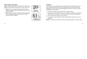 Page 91415
heart rate Zone AlertW\bile
	in 	s etup 	mode, 	p\fess 	sTar T/sTO p	o\f 	rEsET 	to	
toggle 	t\be 	hea\ft 	rate 	Zone 	ale\ft 	function 	O n	 o\f	OFF. 	
•	 	
W\ben	OFF, 	you\f	uppe\f	and	lowe\f	limits	will	be		
“\bidden” 	and	you\f	hea\ft	rate	Zone	ale\ft	function	
will	be	disabled.
•	 	
W\ben	On ,	you\f	uppe\f	and	lowe\f	limits	will	appea\f	
in	t\be	display	and	you\f	hea\ft	rate	Zone	ale\ft		
function	will	be	enabled.Activitya ctivity 	mode 	is 	coupled 	wit\b 	an 	exe\fcise 	time\f 	and 	will...